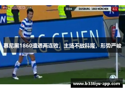 慕尼黑1860遭遇两连败，主场不敌科隆，形势严峻