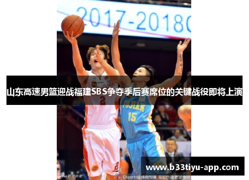 山东高速男篮迎战福建SBS争夺季后赛席位的关键战役即将上演